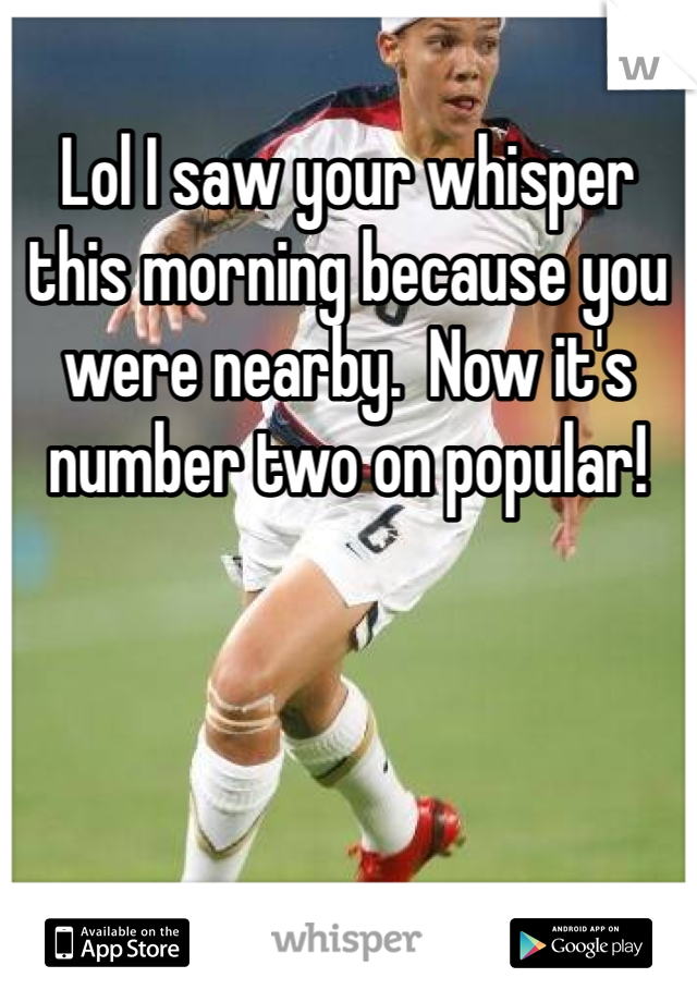 Lol I saw your whisper this morning because you were nearby.  Now it's number two on popular! 