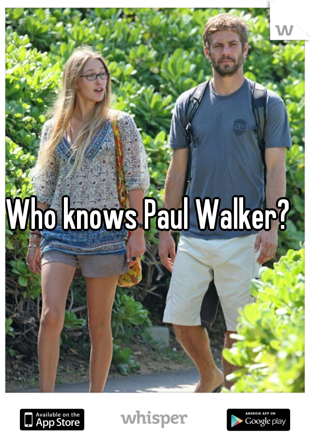 Who knows Paul Walker?  