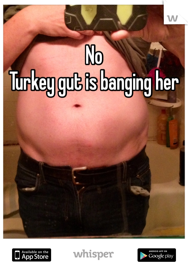 No
Turkey gut is banging her