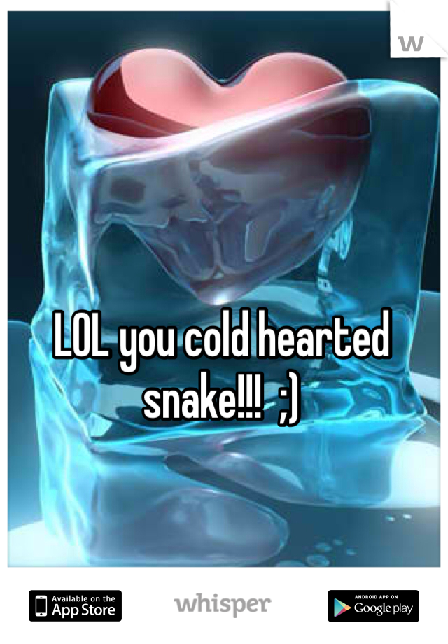 LOL you cold hearted snake!!!  ;)