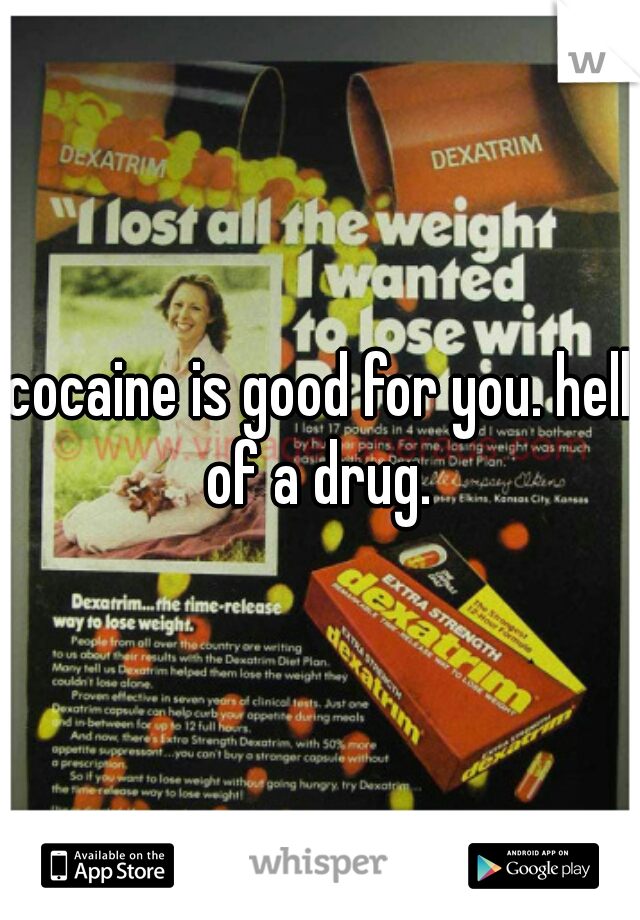 cocaine is good for you. hell of a drug. 