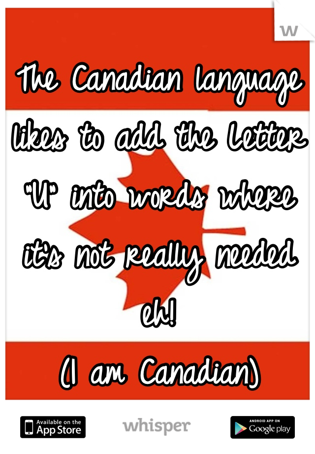 The Canadian language likes to add the Letter "U" into words where it's not really needed eh! 
(I am Canadian)