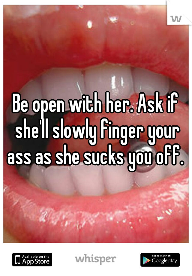 Be open with her. Ask if she'll slowly finger your ass as she sucks you off. 