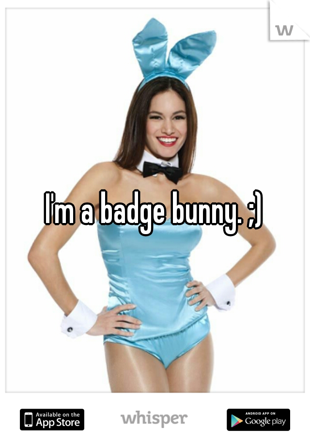 I'm a badge bunny. ;)