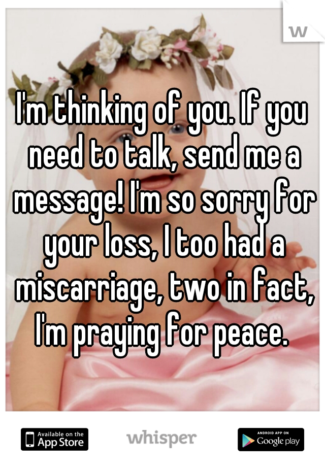 I'm thinking of you. If you need to talk, send me a message! I'm so sorry for your loss, I too had a miscarriage, two in fact, I'm praying for peace. 