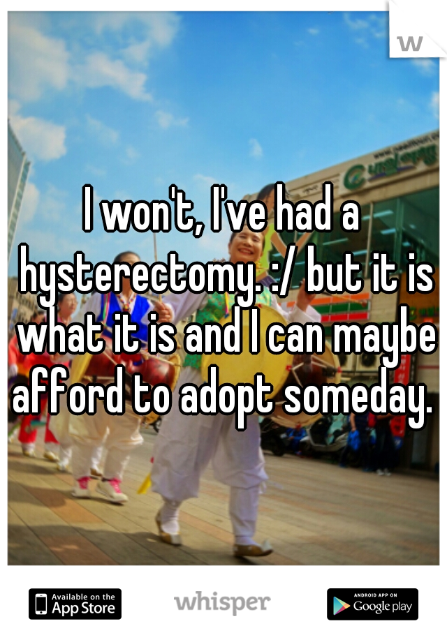 I won't, I've had a hysterectomy. :/ but it is what it is and I can maybe afford to adopt someday. 
