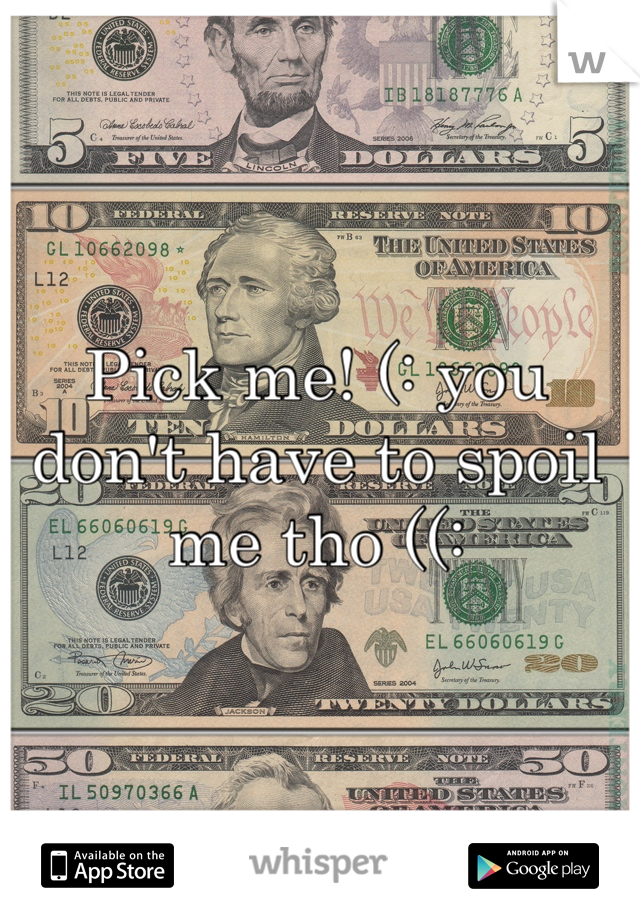 Pick me! (: you don't have to spoil me tho ((: