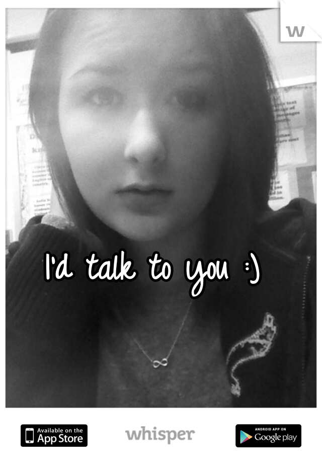 I'd talk to you :)
