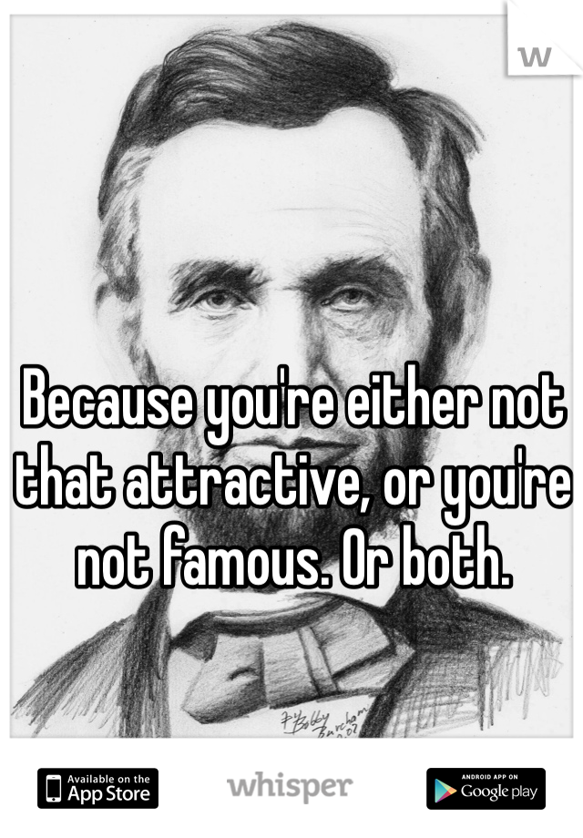 Because you're either not that attractive, or you're not famous. Or both. 