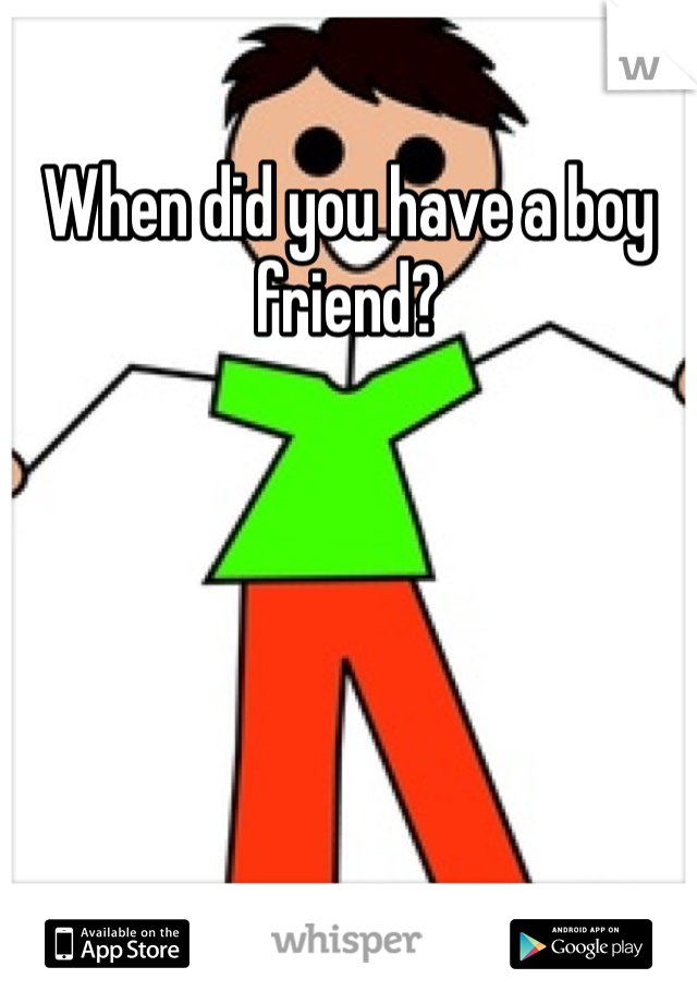 When did you have a boy friend?