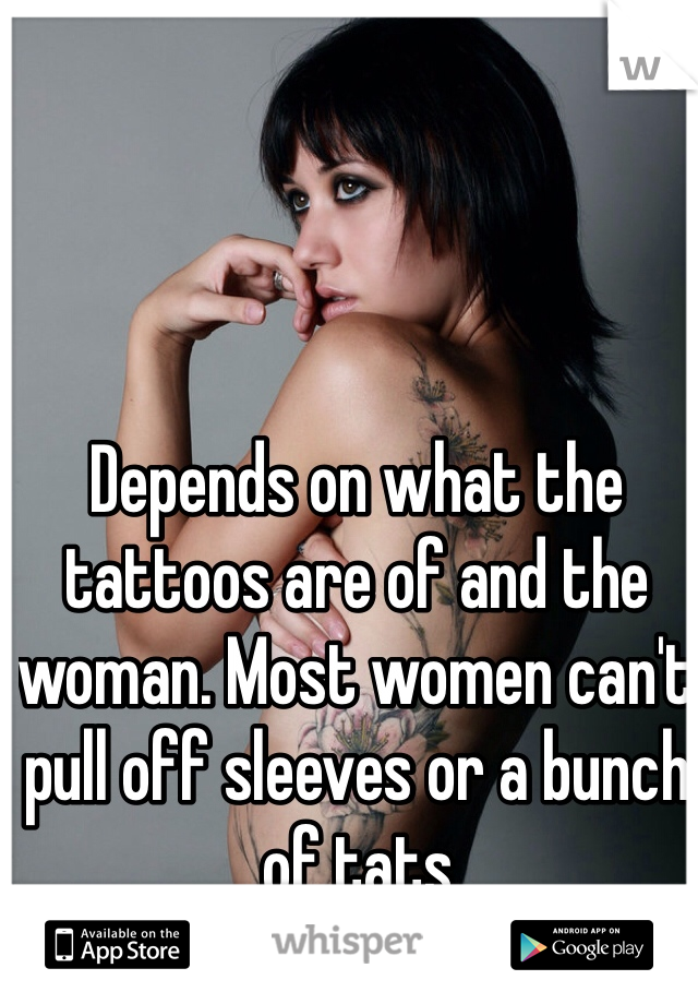 Depends on what the tattoos are of and the woman. Most women can't pull off sleeves or a bunch of tats