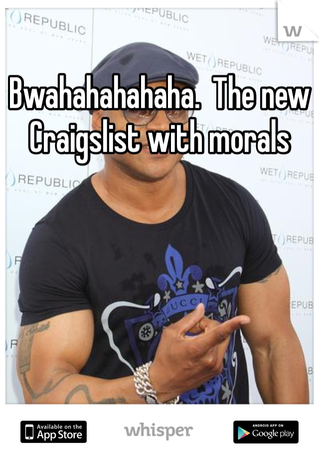 Bwahahahahaha.  The new Craigslist with morals