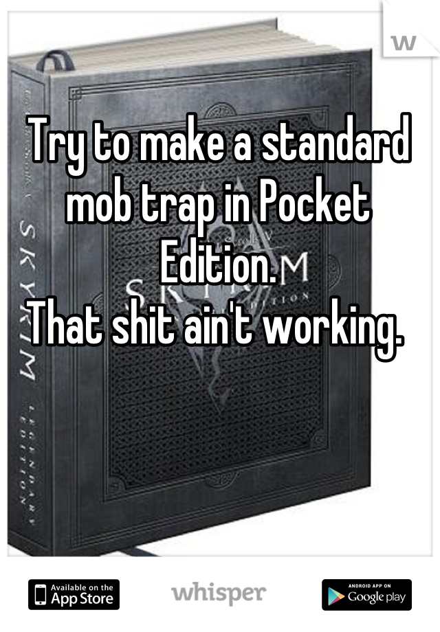 Try to make a standard mob trap in Pocket Edition. 
That shit ain't working. 