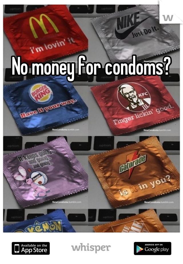 No money for condoms?