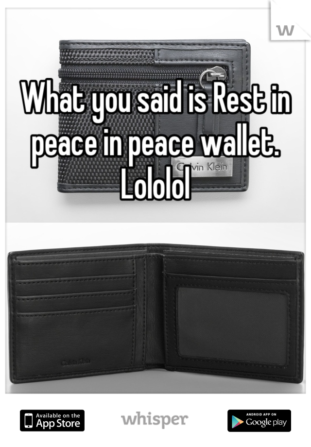 What you said is Rest in peace in peace wallet. Lololol