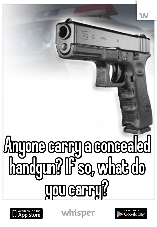 Anyone carry a concealed handgun? If so, what do you carry?