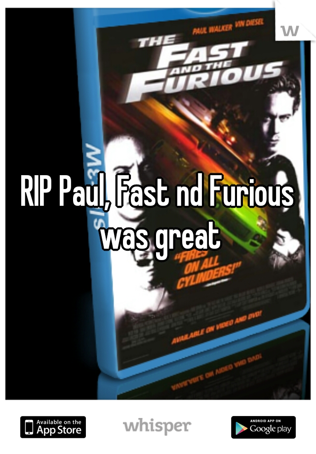 RIP Paul, Fast nd Furious was great