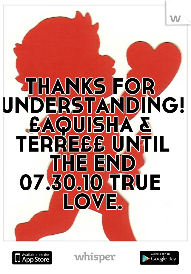 THANKS FOR UNDERSTANDING!
£AQUISHA & TERRE££ UNTIL THE END
07.30.10 TRUE LOVE.