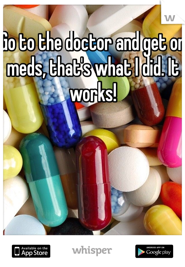 Go to the doctor and get on meds, that's what I did. It works!