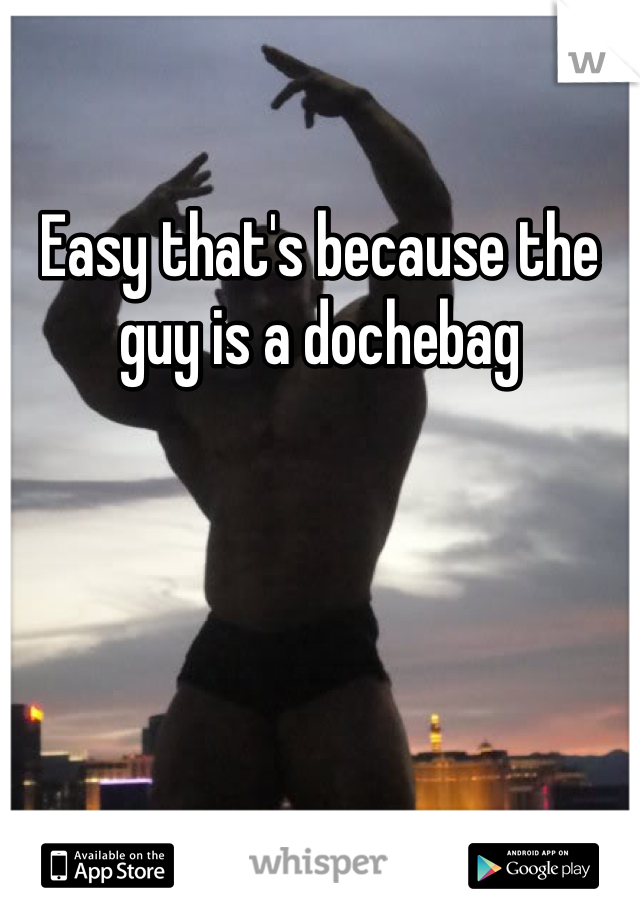Easy that's because the guy is a dochebag