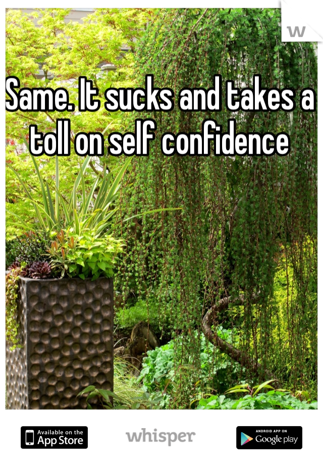 Same. It sucks and takes a toll on self confidence 