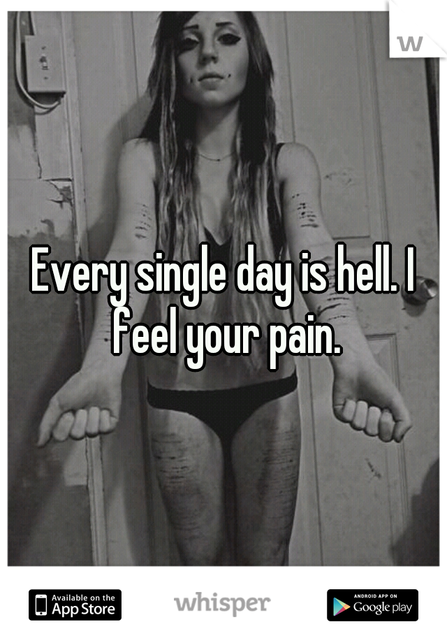 Every single day is hell. I feel your pain.