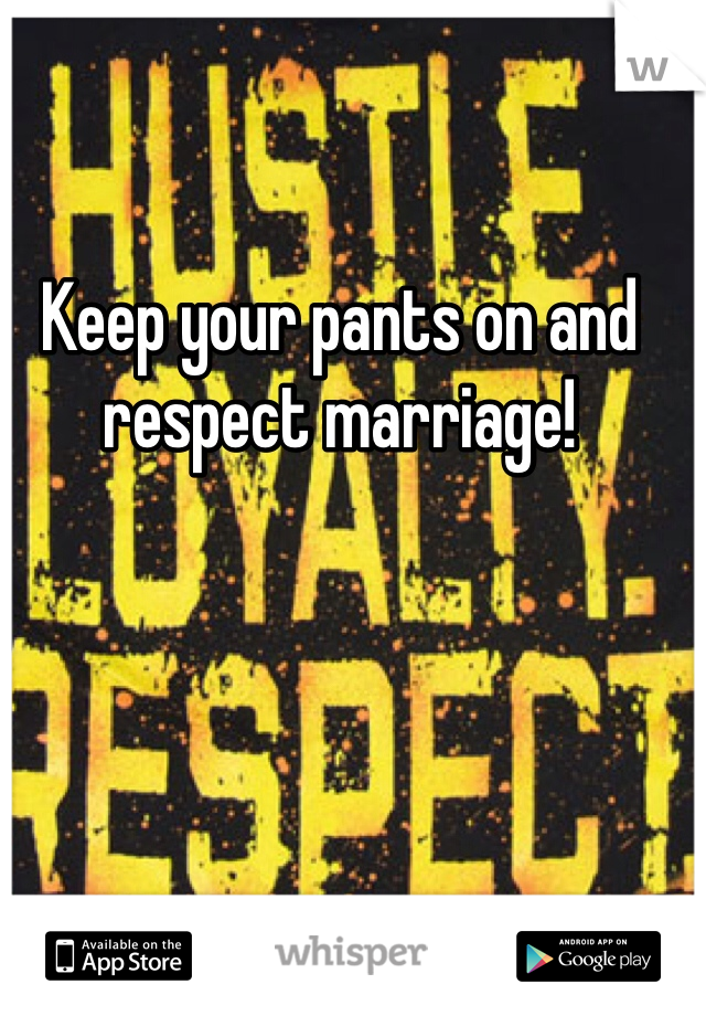 Keep your pants on and respect marriage!