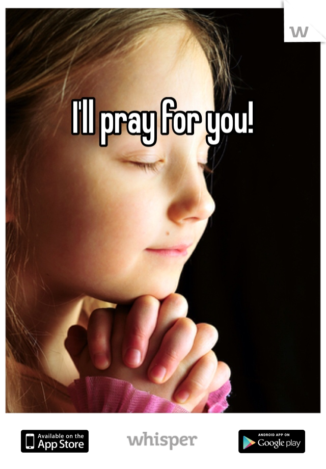 I'll pray for you!