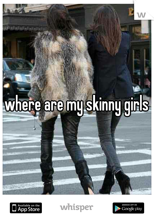 where are my skinny girls