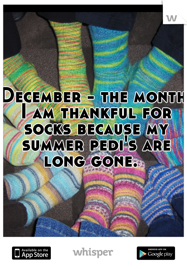 December - the month I am thankful for socks because my summer pedi's are long gone.  