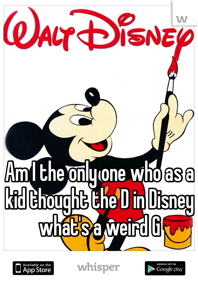 Am I the only one who as a kid thought the D in Disney what's a weird G  
