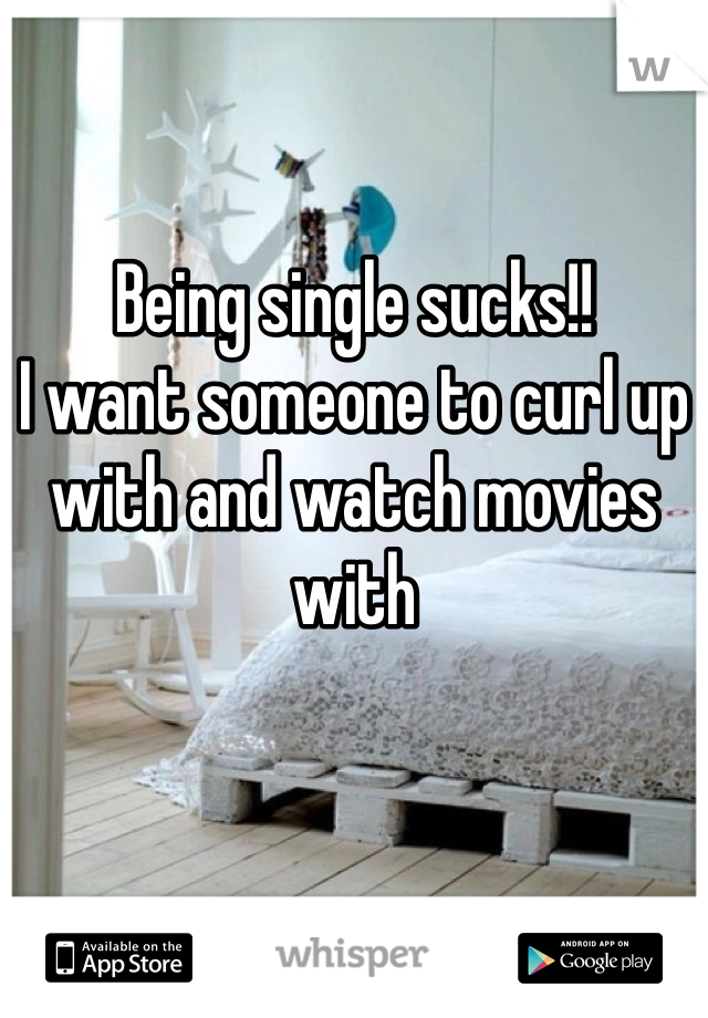 Being single sucks!!
I want someone to curl up with and watch movies with 