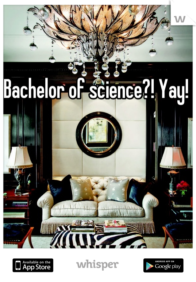 Bachelor of science?! Yay! 