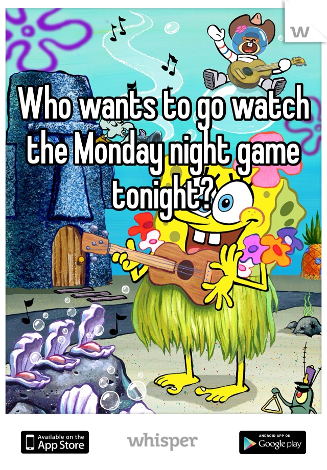 Who wants to go watch the Monday night game tonight?