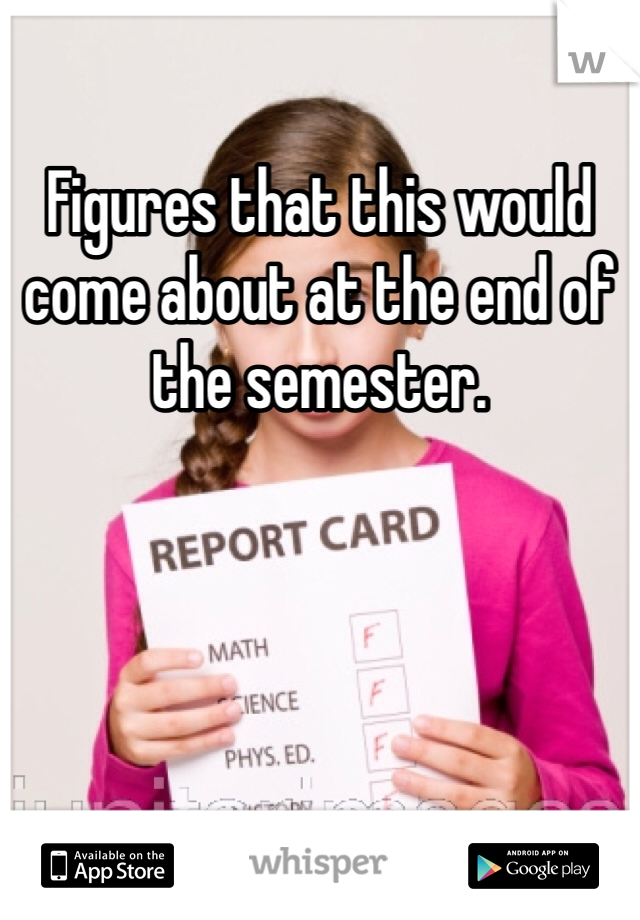Figures that this would come about at the end of the semester.