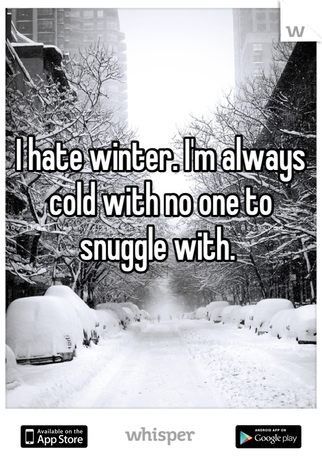 


I hate winter. I'm always cold with no one to snuggle with. 