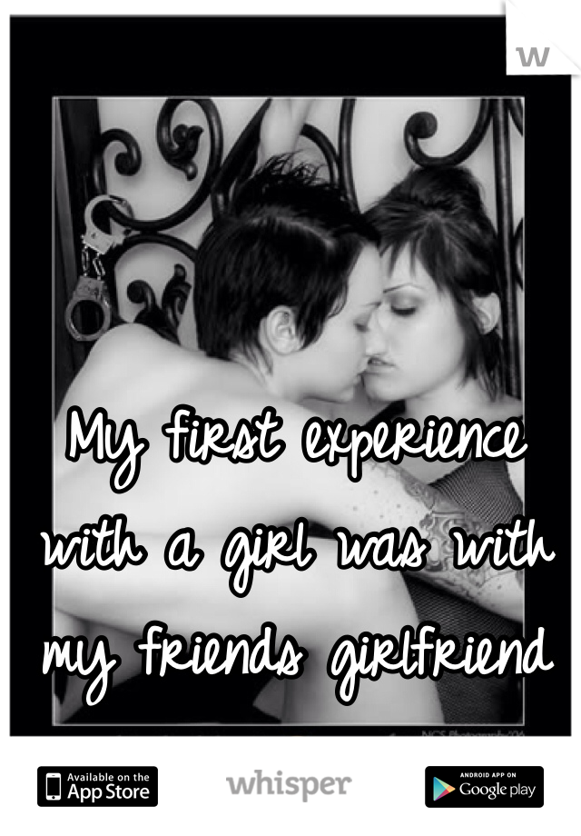 My first experience with a girl was with my friends girlfriend 🙊