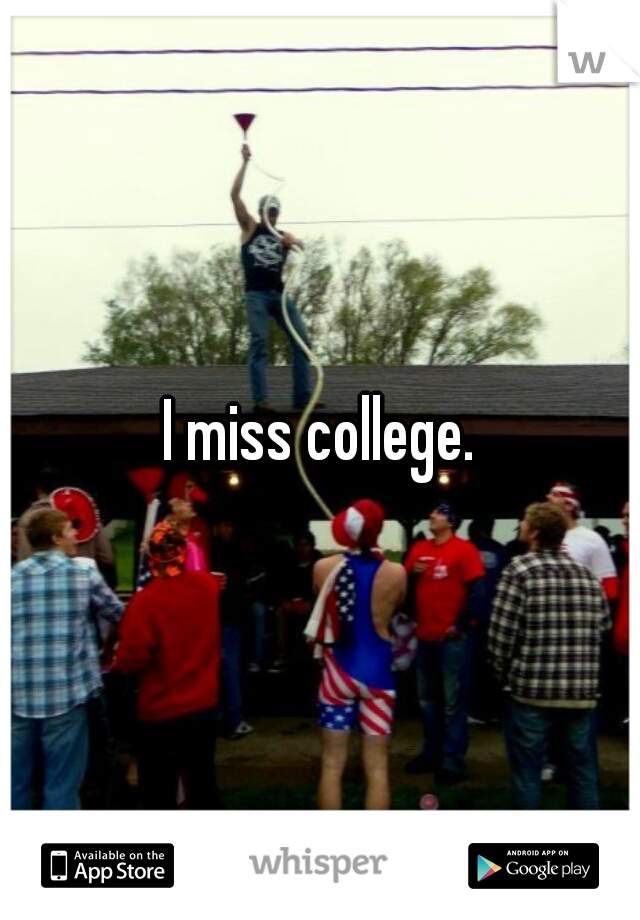 I miss college.
