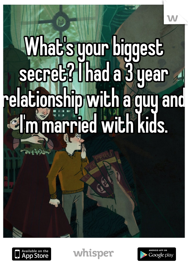 What's your biggest secret? I had a 3 year relationship with a guy and I'm married with kids. 