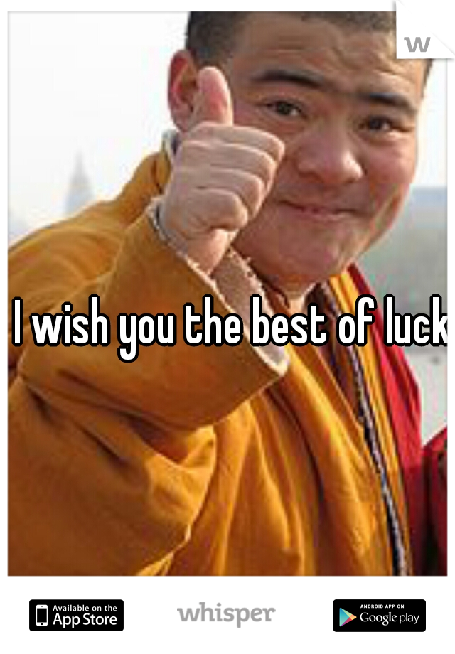 I wish you the best of luck