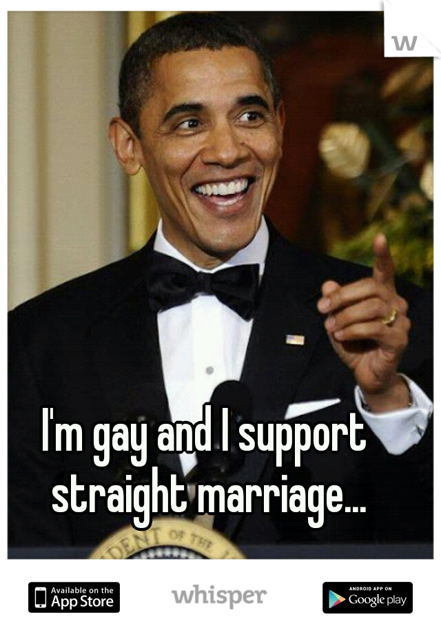 I'm gay and I support straight marriage...