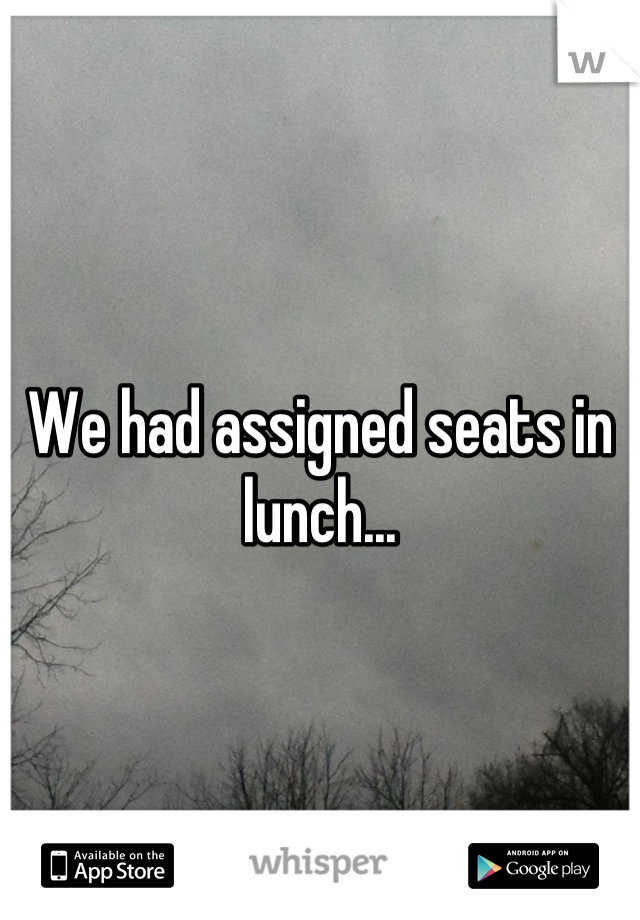 We had assigned seats in lunch...