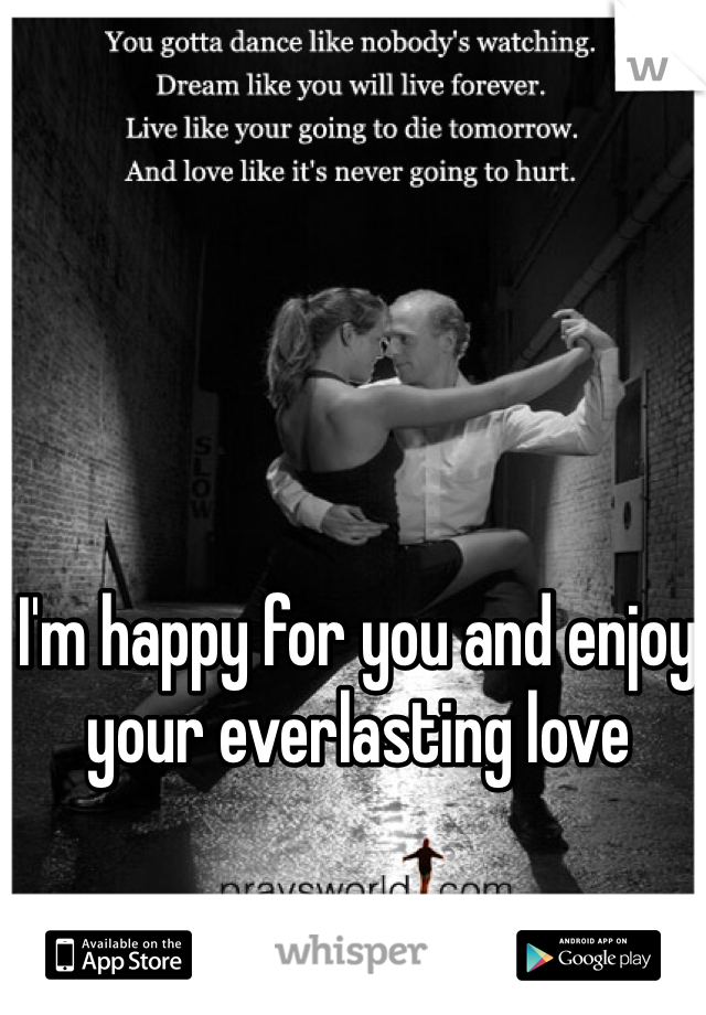 I'm happy for you and enjoy your everlasting love