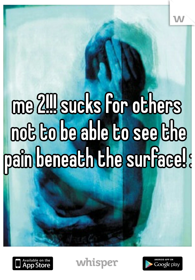 me 2!!! sucks for others not to be able to see the pain beneath the surface! :/