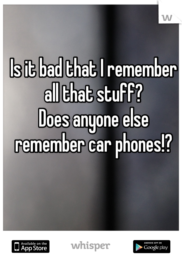 Is it bad that I remember all that stuff?
Does anyone else remember car phones!?
