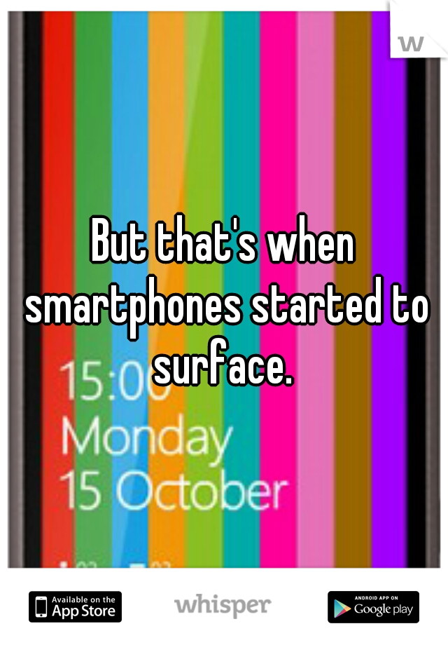 But that's when smartphones started to surface. 