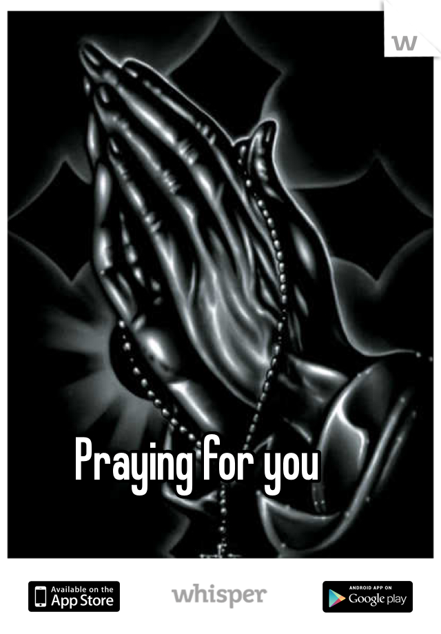 Praying for you 
