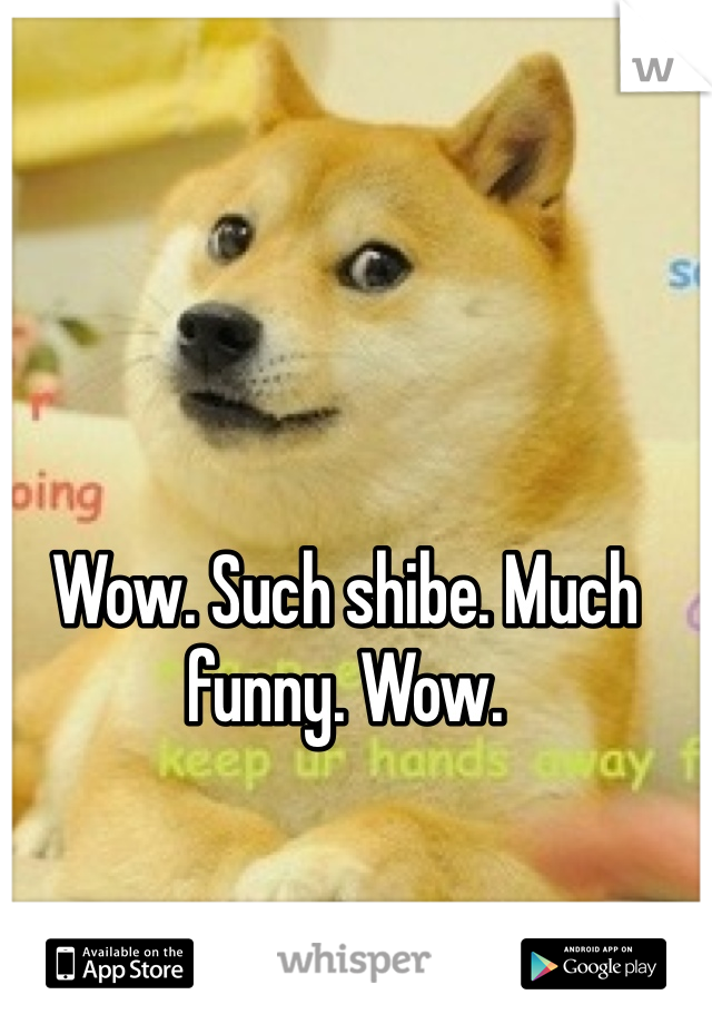 Wow. Such shibe. Much funny. Wow. 