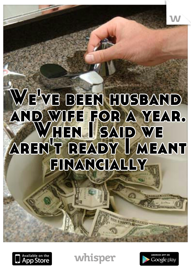 We've been husband and wife for a year. When I said we aren't ready I meant financially