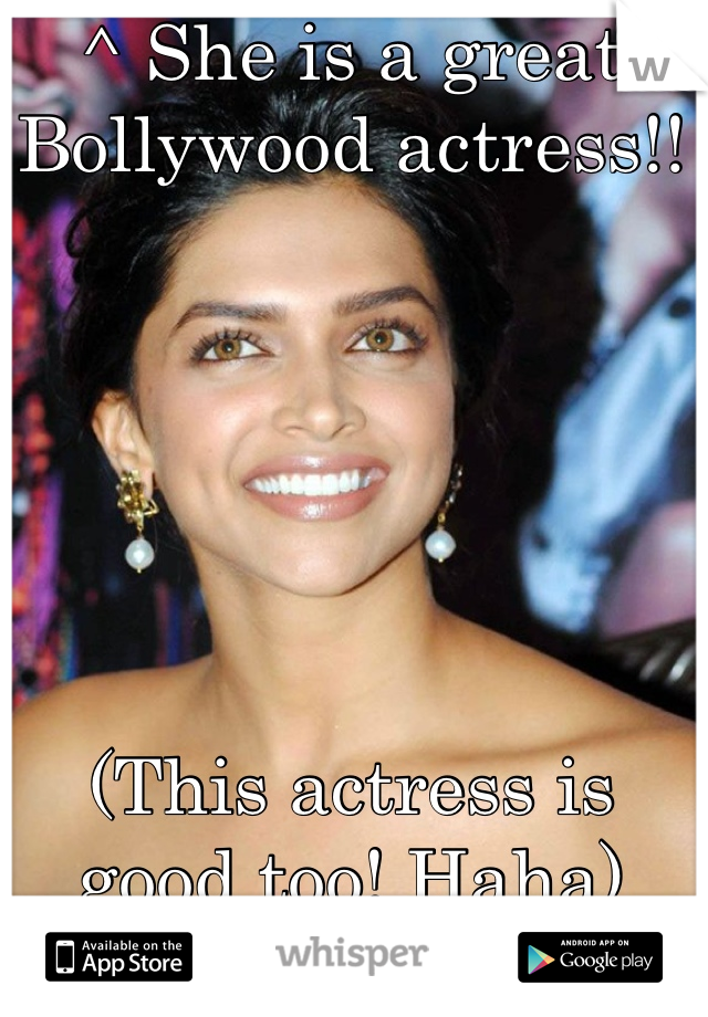 ^ She is a great Bollywood actress!! 






(This actress is good too! Haha)